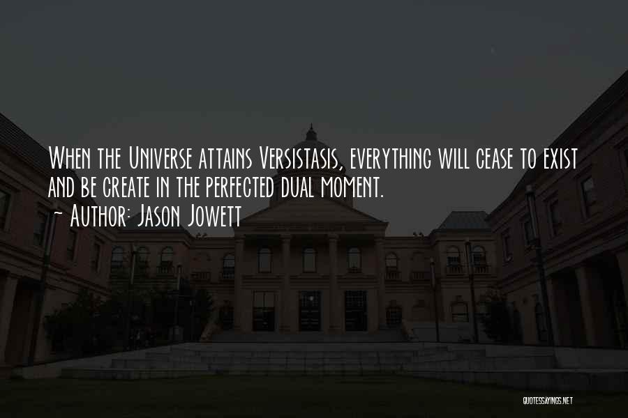 Jason Jowett Quotes: When The Universe Attains Versistasis, Everything Will Cease To Exist And Be Create In The Perfected Dual Moment.