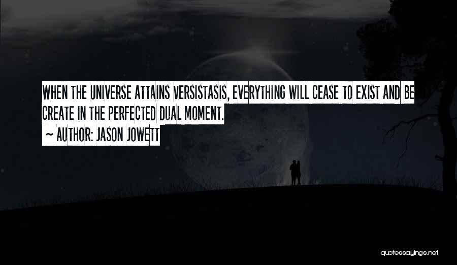 Jason Jowett Quotes: When The Universe Attains Versistasis, Everything Will Cease To Exist And Be Create In The Perfected Dual Moment.