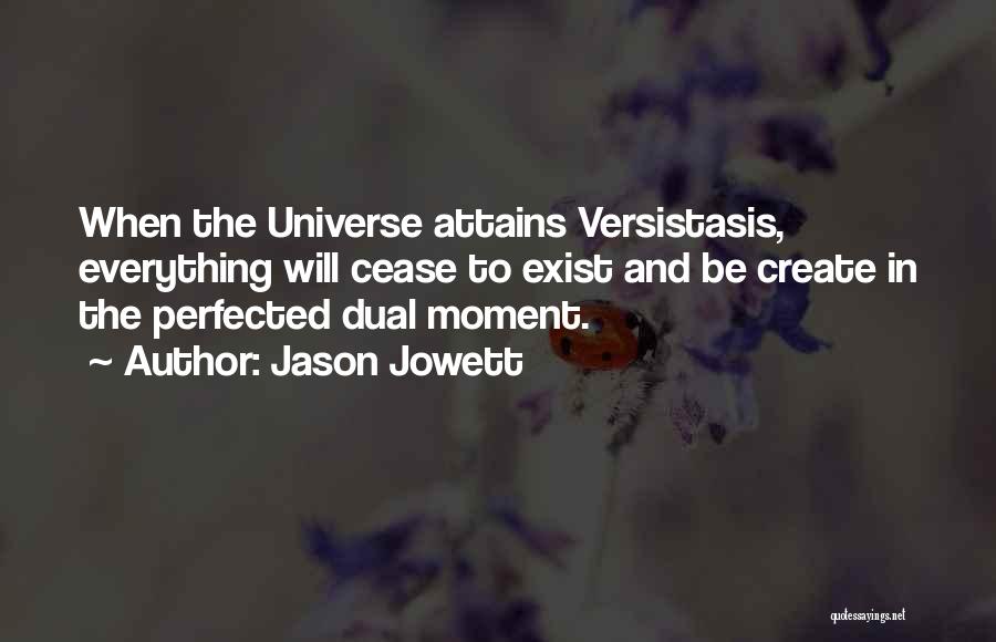 Jason Jowett Quotes: When The Universe Attains Versistasis, Everything Will Cease To Exist And Be Create In The Perfected Dual Moment.