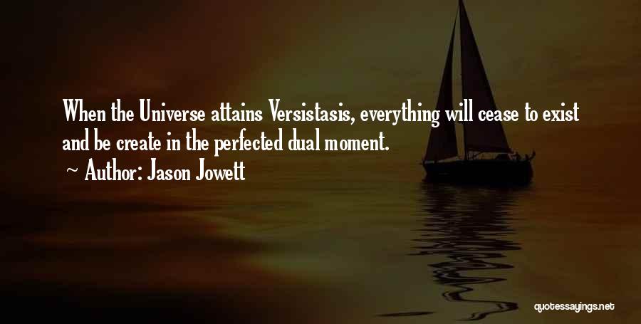 Jason Jowett Quotes: When The Universe Attains Versistasis, Everything Will Cease To Exist And Be Create In The Perfected Dual Moment.