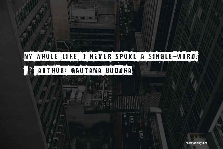 Gautama Buddha Quotes: My Whole Life, I Never Spoke A Single-word.