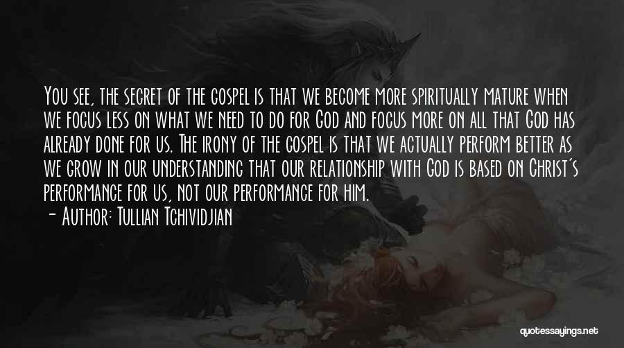 Tullian Tchividjian Quotes: You See, The Secret Of The Gospel Is That We Become More Spiritually Mature When We Focus Less On What