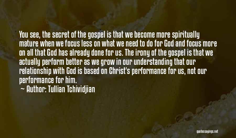 Tullian Tchividjian Quotes: You See, The Secret Of The Gospel Is That We Become More Spiritually Mature When We Focus Less On What