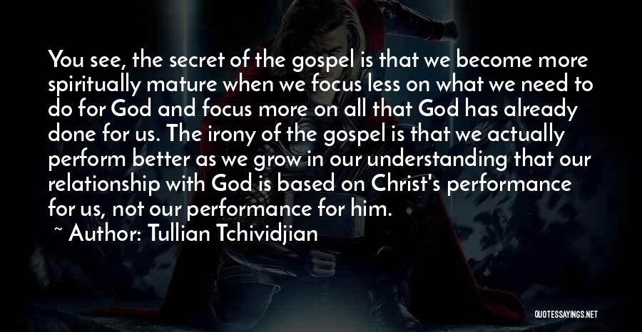 Tullian Tchividjian Quotes: You See, The Secret Of The Gospel Is That We Become More Spiritually Mature When We Focus Less On What