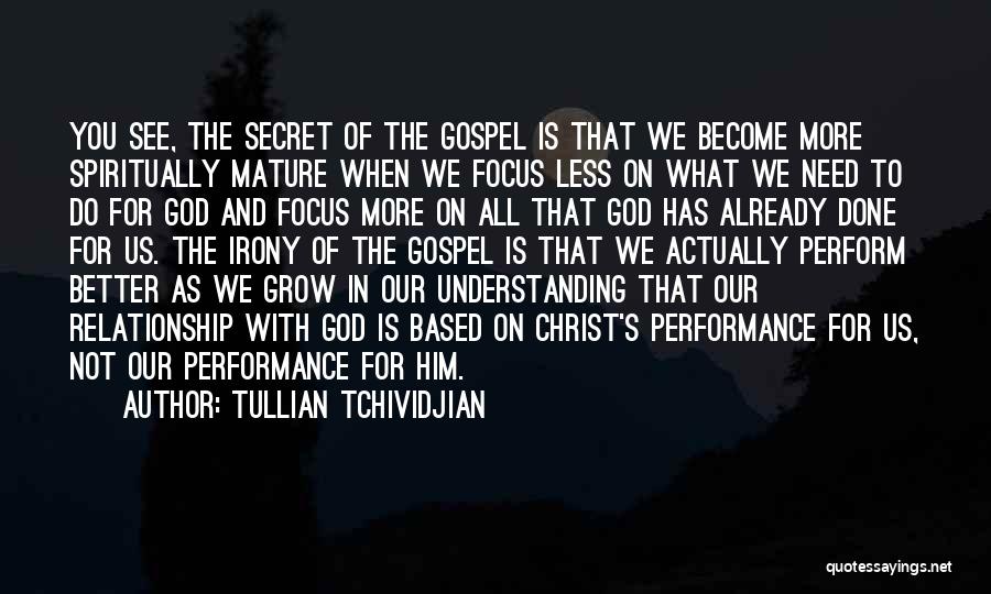 Tullian Tchividjian Quotes: You See, The Secret Of The Gospel Is That We Become More Spiritually Mature When We Focus Less On What