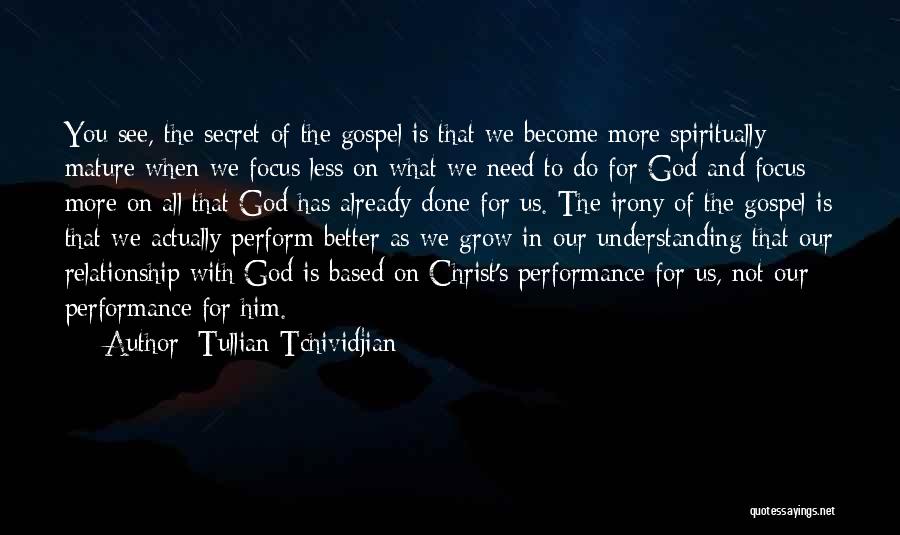 Tullian Tchividjian Quotes: You See, The Secret Of The Gospel Is That We Become More Spiritually Mature When We Focus Less On What