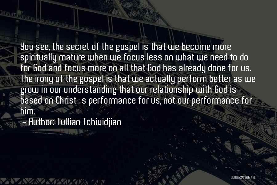 Tullian Tchividjian Quotes: You See, The Secret Of The Gospel Is That We Become More Spiritually Mature When We Focus Less On What