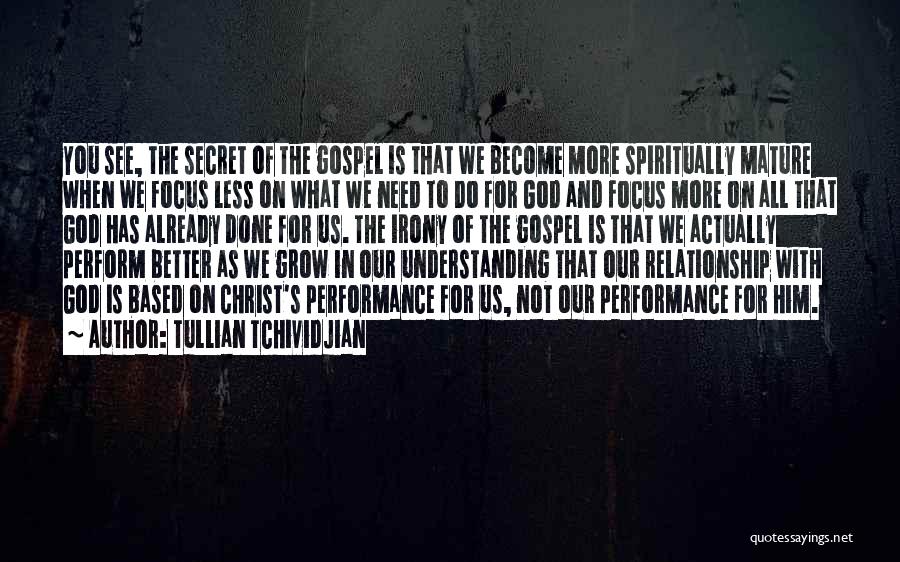 Tullian Tchividjian Quotes: You See, The Secret Of The Gospel Is That We Become More Spiritually Mature When We Focus Less On What