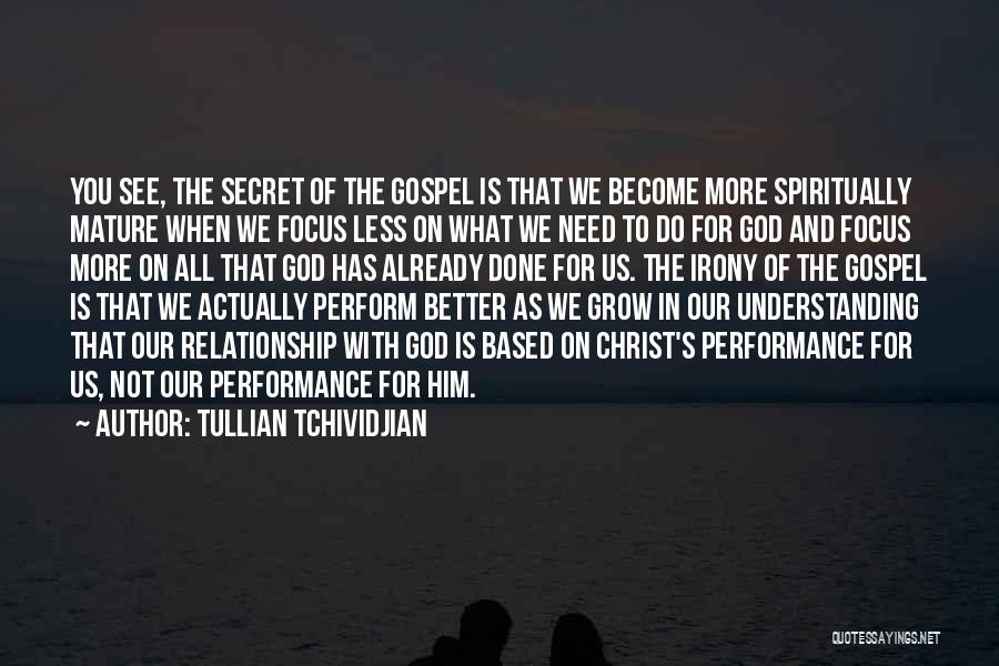 Tullian Tchividjian Quotes: You See, The Secret Of The Gospel Is That We Become More Spiritually Mature When We Focus Less On What