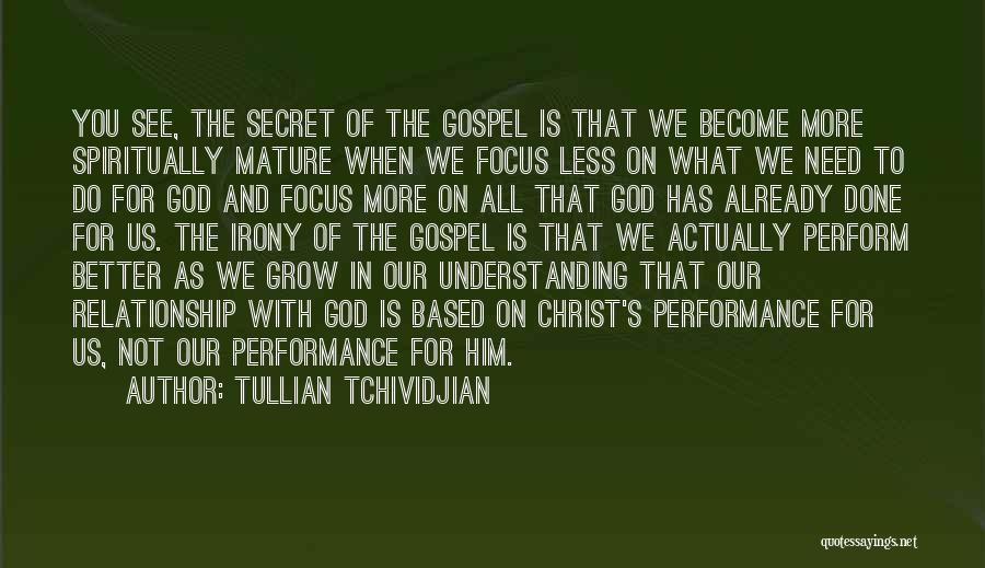 Tullian Tchividjian Quotes: You See, The Secret Of The Gospel Is That We Become More Spiritually Mature When We Focus Less On What
