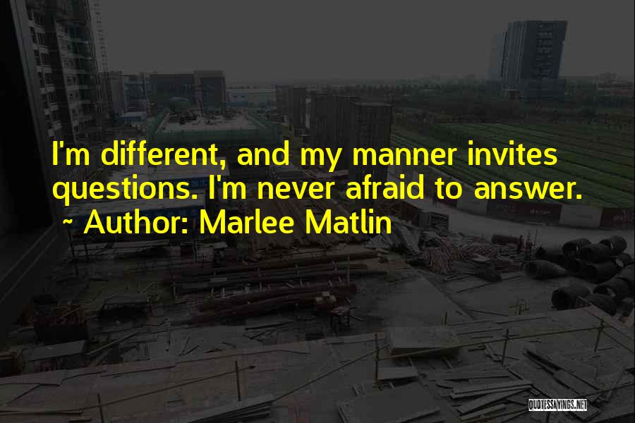 Marlee Matlin Quotes: I'm Different, And My Manner Invites Questions. I'm Never Afraid To Answer.