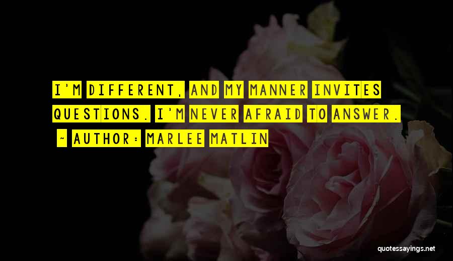 Marlee Matlin Quotes: I'm Different, And My Manner Invites Questions. I'm Never Afraid To Answer.
