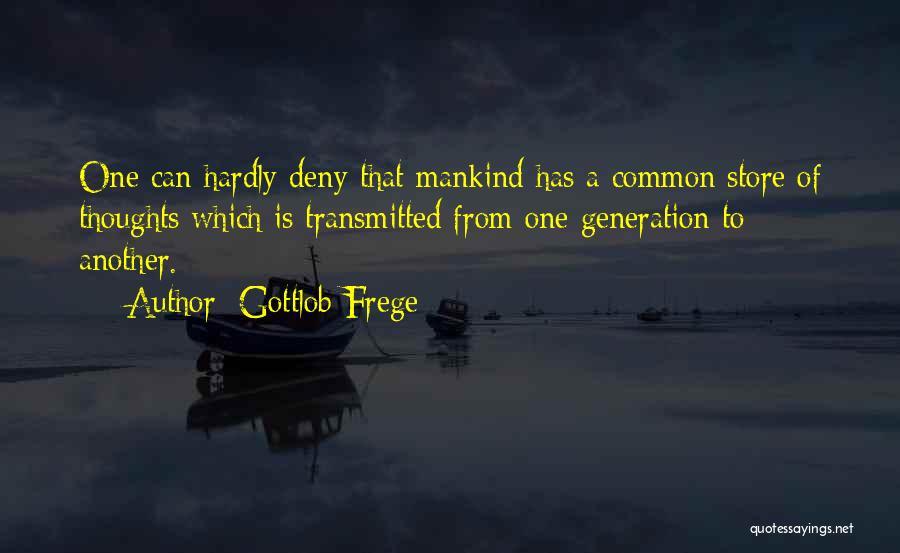 Gottlob Frege Quotes: One Can Hardly Deny That Mankind Has A Common Store Of Thoughts Which Is Transmitted From One Generation To Another.