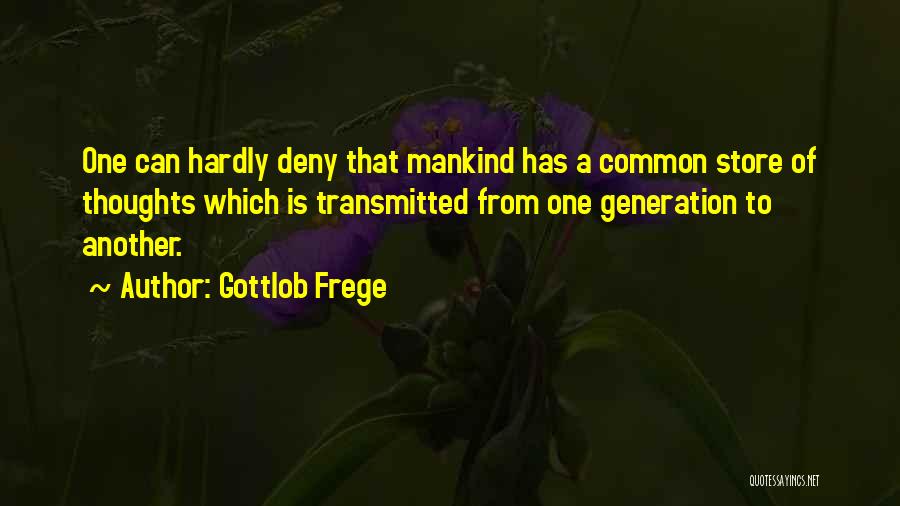 Gottlob Frege Quotes: One Can Hardly Deny That Mankind Has A Common Store Of Thoughts Which Is Transmitted From One Generation To Another.