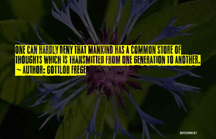 Gottlob Frege Quotes: One Can Hardly Deny That Mankind Has A Common Store Of Thoughts Which Is Transmitted From One Generation To Another.