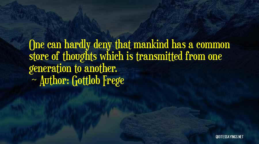 Gottlob Frege Quotes: One Can Hardly Deny That Mankind Has A Common Store Of Thoughts Which Is Transmitted From One Generation To Another.