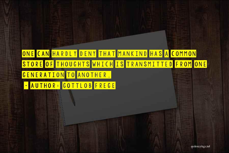 Gottlob Frege Quotes: One Can Hardly Deny That Mankind Has A Common Store Of Thoughts Which Is Transmitted From One Generation To Another.