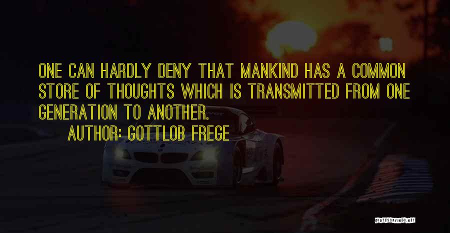 Gottlob Frege Quotes: One Can Hardly Deny That Mankind Has A Common Store Of Thoughts Which Is Transmitted From One Generation To Another.