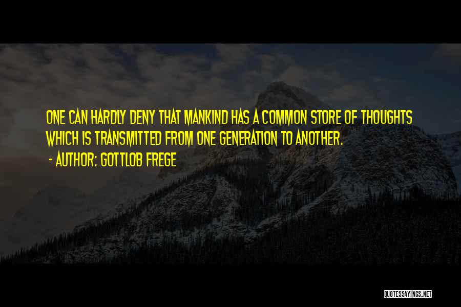 Gottlob Frege Quotes: One Can Hardly Deny That Mankind Has A Common Store Of Thoughts Which Is Transmitted From One Generation To Another.