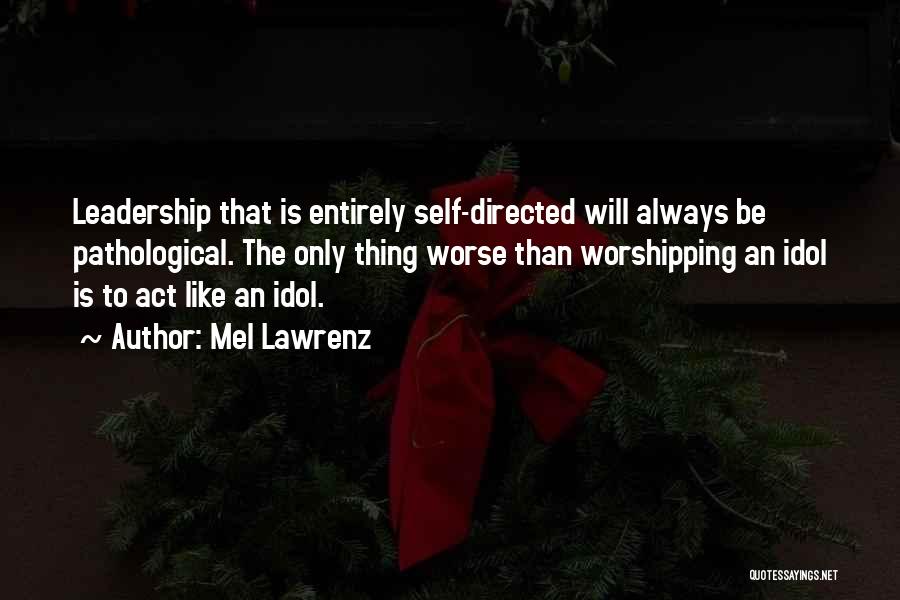 Mel Lawrenz Quotes: Leadership That Is Entirely Self-directed Will Always Be Pathological. The Only Thing Worse Than Worshipping An Idol Is To Act