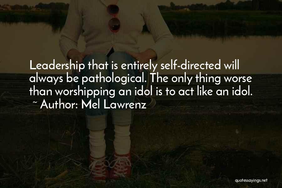 Mel Lawrenz Quotes: Leadership That Is Entirely Self-directed Will Always Be Pathological. The Only Thing Worse Than Worshipping An Idol Is To Act