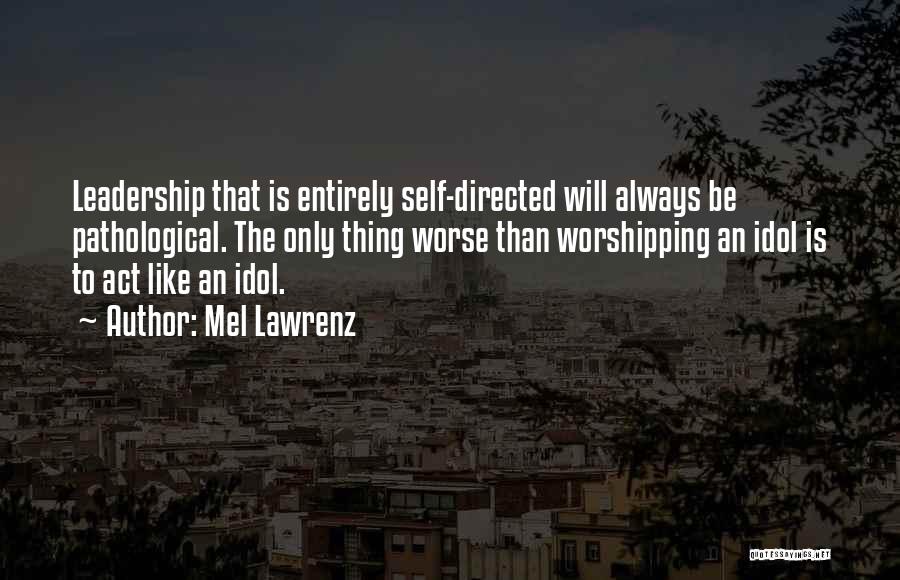 Mel Lawrenz Quotes: Leadership That Is Entirely Self-directed Will Always Be Pathological. The Only Thing Worse Than Worshipping An Idol Is To Act