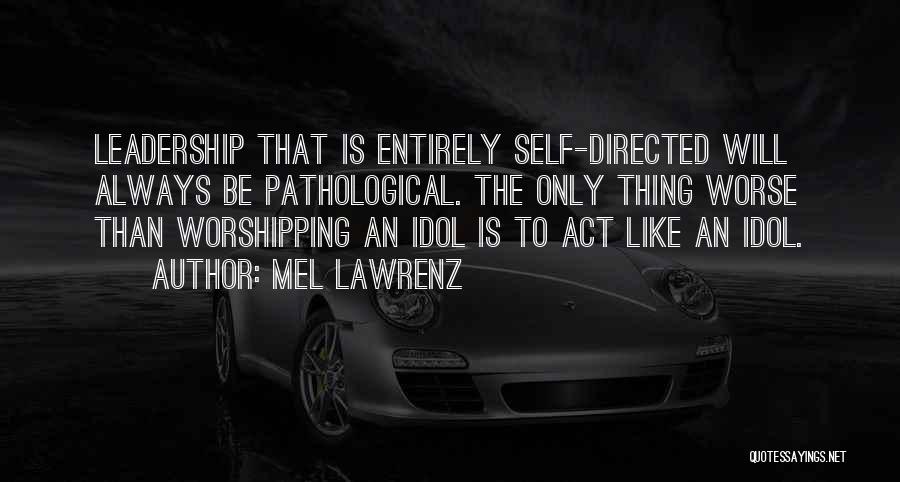 Mel Lawrenz Quotes: Leadership That Is Entirely Self-directed Will Always Be Pathological. The Only Thing Worse Than Worshipping An Idol Is To Act