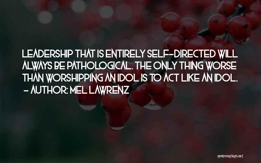 Mel Lawrenz Quotes: Leadership That Is Entirely Self-directed Will Always Be Pathological. The Only Thing Worse Than Worshipping An Idol Is To Act