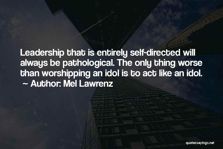 Mel Lawrenz Quotes: Leadership That Is Entirely Self-directed Will Always Be Pathological. The Only Thing Worse Than Worshipping An Idol Is To Act