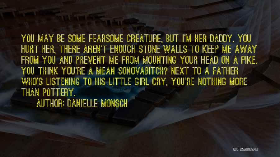 Danielle Monsch Quotes: You May Be Some Fearsome Creature, But I'm Her Daddy. You Hurt Her, There Aren't Enough Stone Walls To Keep