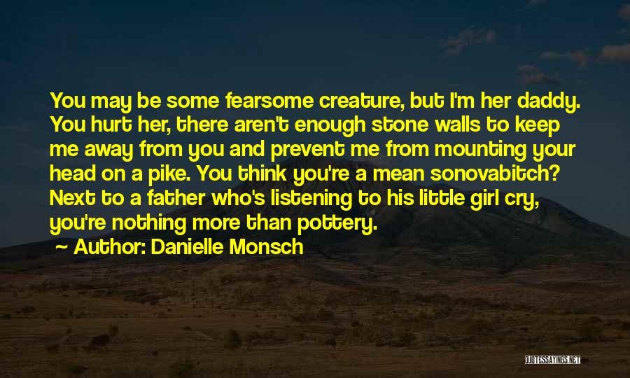 Danielle Monsch Quotes: You May Be Some Fearsome Creature, But I'm Her Daddy. You Hurt Her, There Aren't Enough Stone Walls To Keep