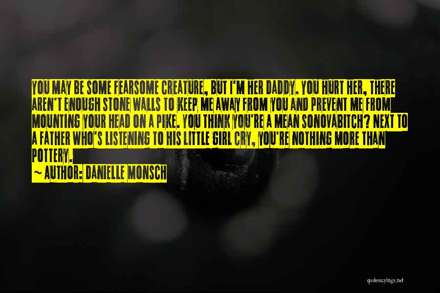 Danielle Monsch Quotes: You May Be Some Fearsome Creature, But I'm Her Daddy. You Hurt Her, There Aren't Enough Stone Walls To Keep