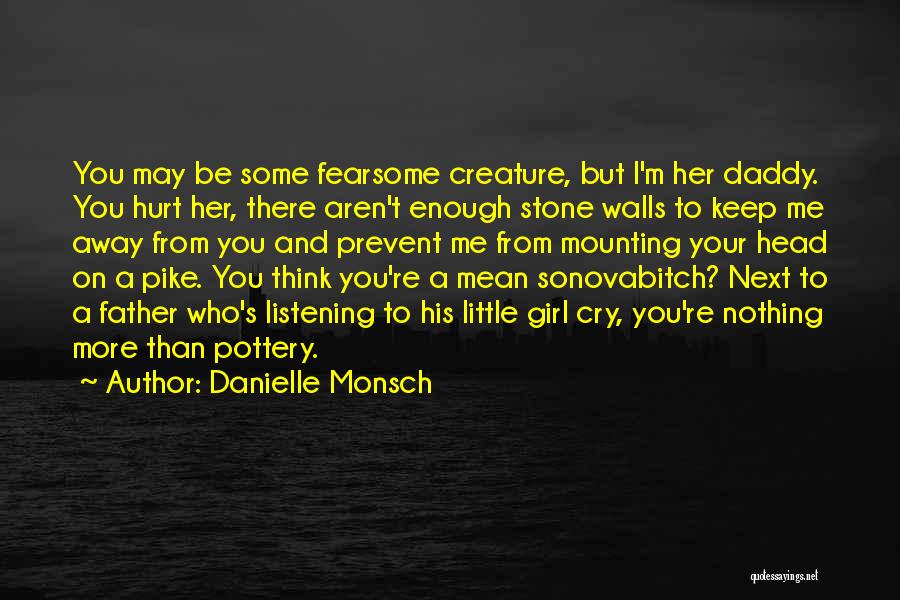 Danielle Monsch Quotes: You May Be Some Fearsome Creature, But I'm Her Daddy. You Hurt Her, There Aren't Enough Stone Walls To Keep