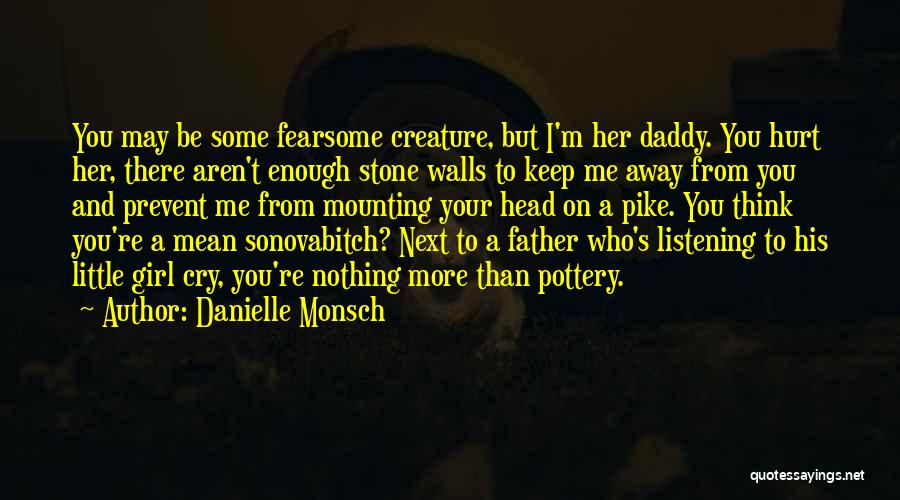 Danielle Monsch Quotes: You May Be Some Fearsome Creature, But I'm Her Daddy. You Hurt Her, There Aren't Enough Stone Walls To Keep