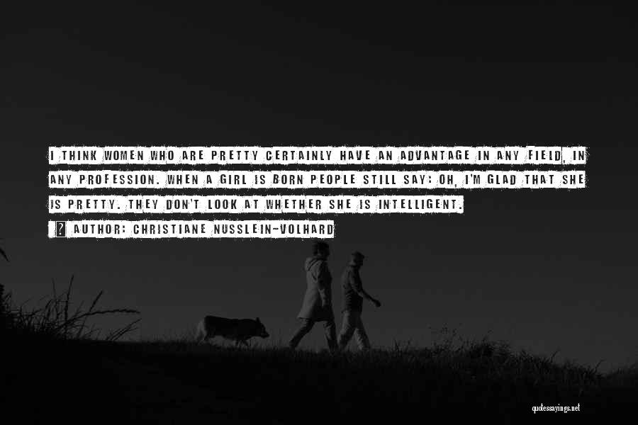 Christiane Nusslein-Volhard Quotes: I Think Women Who Are Pretty Certainly Have An Advantage In Any Field, In Any Profession. When A Girl Is
