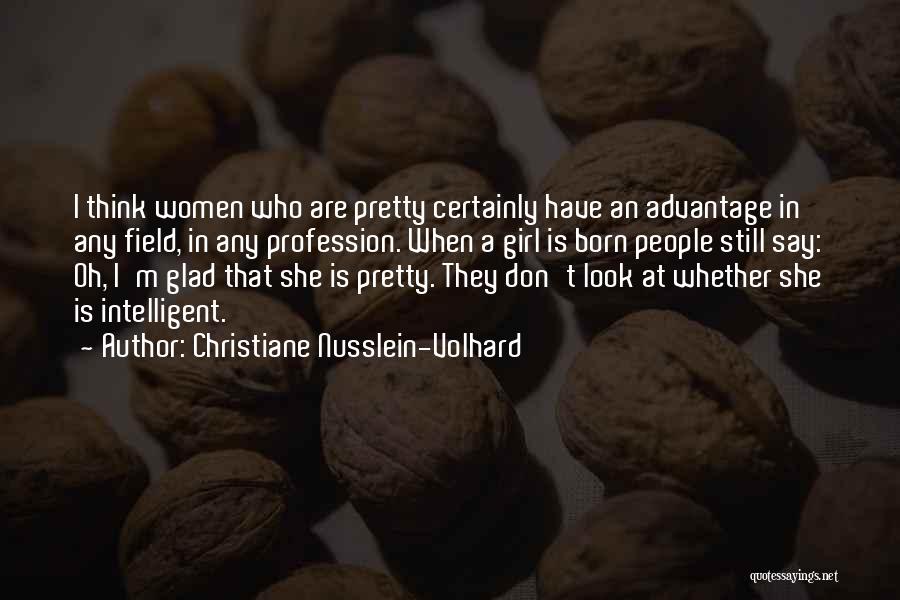 Christiane Nusslein-Volhard Quotes: I Think Women Who Are Pretty Certainly Have An Advantage In Any Field, In Any Profession. When A Girl Is