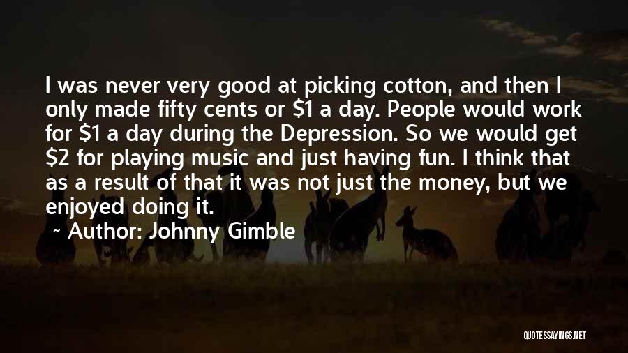 Johnny Gimble Quotes: I Was Never Very Good At Picking Cotton, And Then I Only Made Fifty Cents Or $1 A Day. People