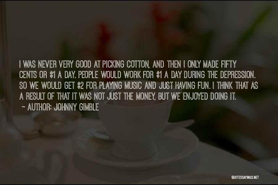 Johnny Gimble Quotes: I Was Never Very Good At Picking Cotton, And Then I Only Made Fifty Cents Or $1 A Day. People