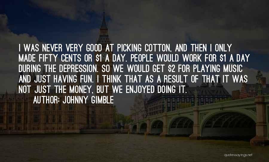 Johnny Gimble Quotes: I Was Never Very Good At Picking Cotton, And Then I Only Made Fifty Cents Or $1 A Day. People