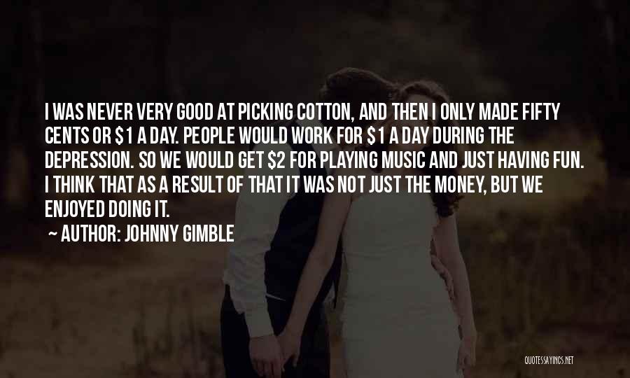 Johnny Gimble Quotes: I Was Never Very Good At Picking Cotton, And Then I Only Made Fifty Cents Or $1 A Day. People