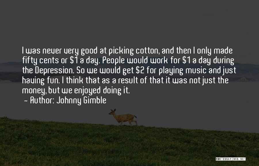 Johnny Gimble Quotes: I Was Never Very Good At Picking Cotton, And Then I Only Made Fifty Cents Or $1 A Day. People