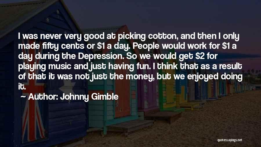 Johnny Gimble Quotes: I Was Never Very Good At Picking Cotton, And Then I Only Made Fifty Cents Or $1 A Day. People