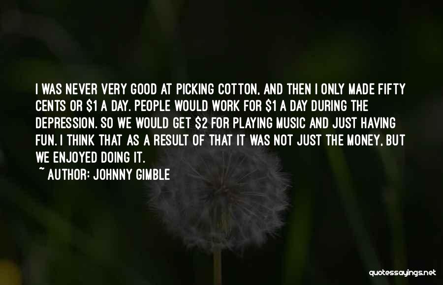 Johnny Gimble Quotes: I Was Never Very Good At Picking Cotton, And Then I Only Made Fifty Cents Or $1 A Day. People