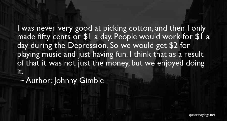 Johnny Gimble Quotes: I Was Never Very Good At Picking Cotton, And Then I Only Made Fifty Cents Or $1 A Day. People