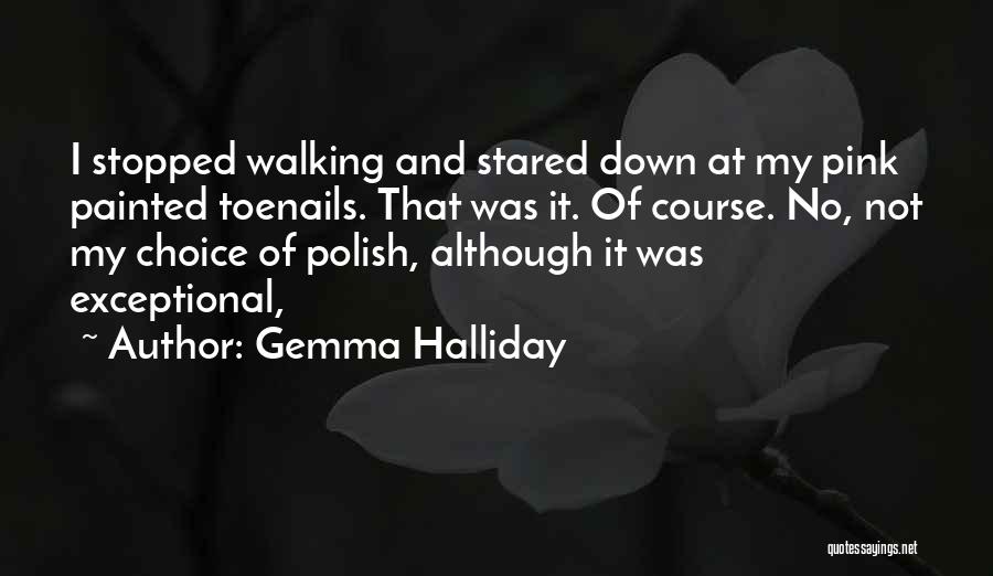 Gemma Halliday Quotes: I Stopped Walking And Stared Down At My Pink Painted Toenails. That Was It. Of Course. No, Not My Choice