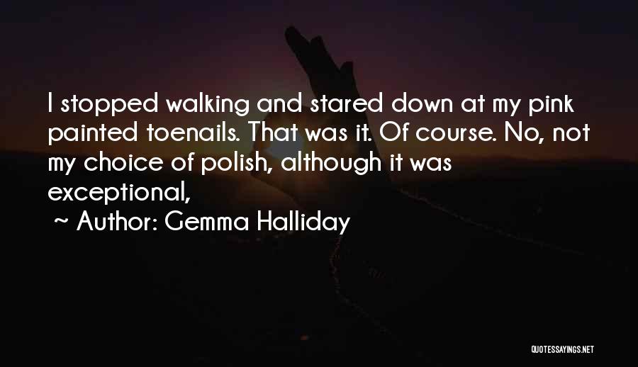Gemma Halliday Quotes: I Stopped Walking And Stared Down At My Pink Painted Toenails. That Was It. Of Course. No, Not My Choice