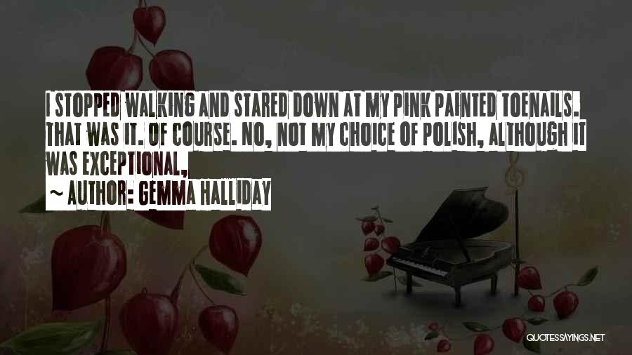 Gemma Halliday Quotes: I Stopped Walking And Stared Down At My Pink Painted Toenails. That Was It. Of Course. No, Not My Choice