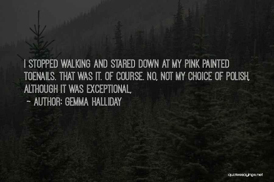 Gemma Halliday Quotes: I Stopped Walking And Stared Down At My Pink Painted Toenails. That Was It. Of Course. No, Not My Choice
