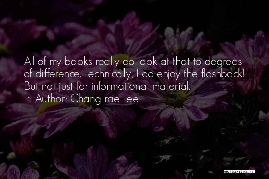 Chang-rae Lee Quotes: All Of My Books Really Do Look At That To Degrees Of Difference. Technically, I Do Enjoy The Flashback! But