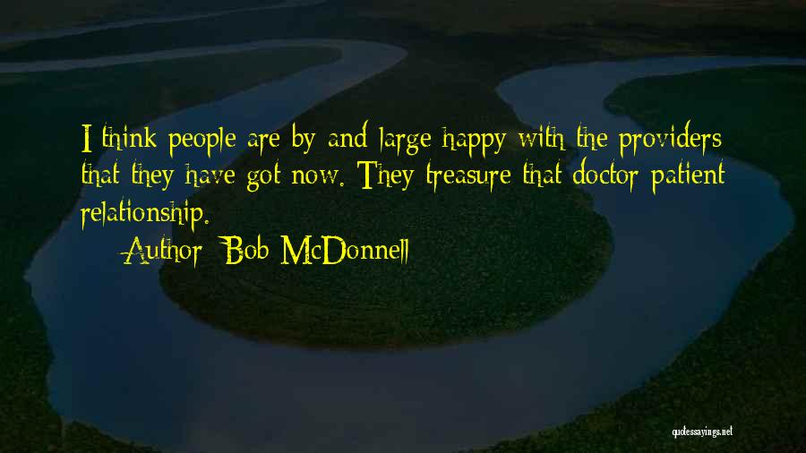Bob McDonnell Quotes: I Think People Are By-and-large Happy With The Providers That They Have Got Now. They Treasure That Doctor-patient Relationship.